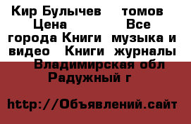  Кир Булычев 16 томов › Цена ­ 15 000 - Все города Книги, музыка и видео » Книги, журналы   . Владимирская обл.,Радужный г.